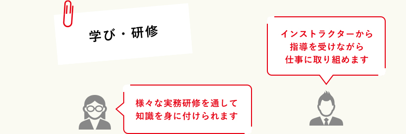 学び・研修インストラクターから指導を受けながら仕事に取り組めます様々な実務研修を通して知識を身に付けられます